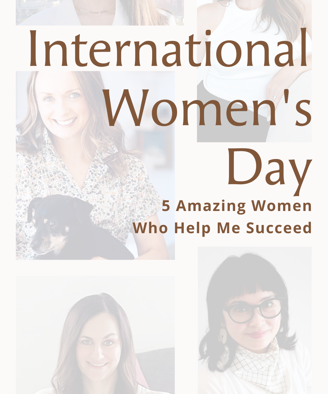 Celebrating International Women's Day: 5 Amazing Women Who Help Me Succeed in Business
