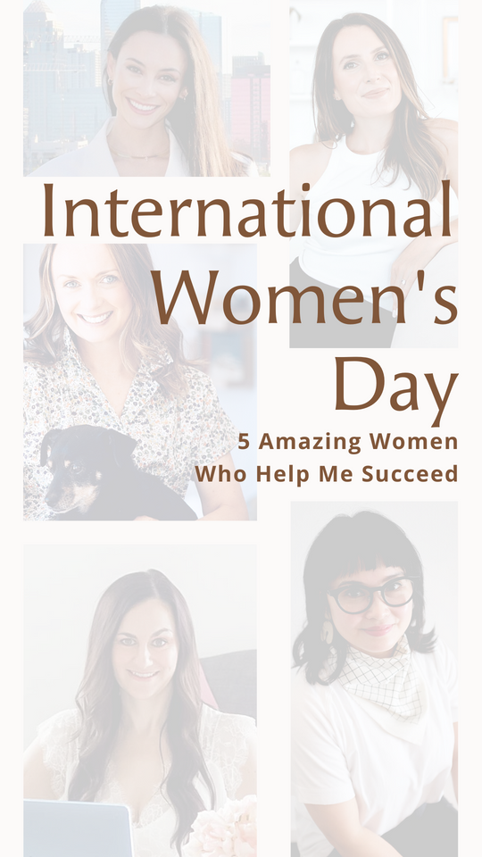 Celebrating International Women's Day: 5 Amazing Women Who Help Me Succeed in Business